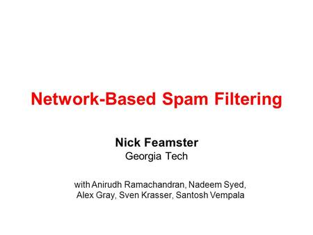 Network-Based Spam Filtering Nick Feamster Georgia Tech with Anirudh Ramachandran, Nadeem Syed, Alex Gray, Sven Krasser, Santosh Vempala.