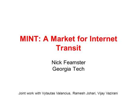 MINT: A Market for Internet Transit Nick Feamster Georgia Tech Joint work with Vytautas Valancius, Ramesh Johari, Vijay Vazirani.