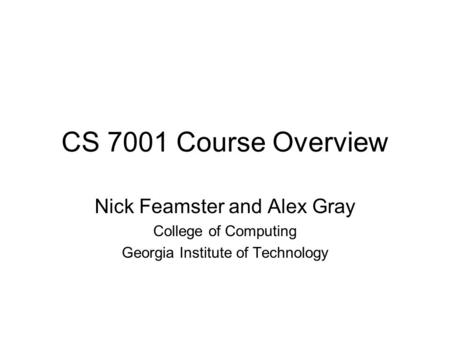 CS 7001 Course Overview Nick Feamster and Alex Gray College of Computing Georgia Institute of Technology.