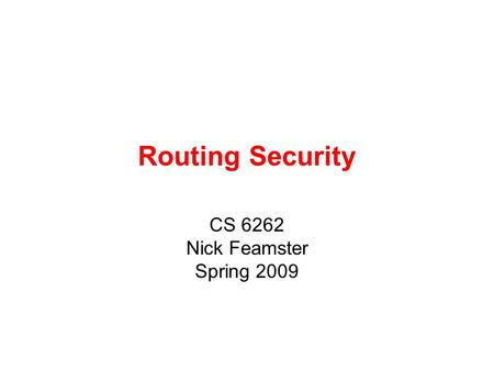 Routing Security CS 6262 Nick Feamster Spring 2009.