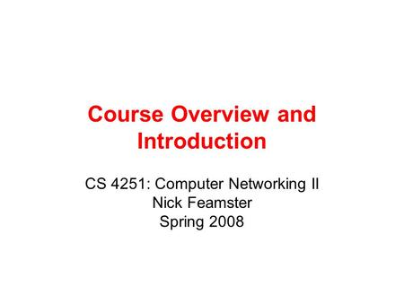 Course Overview and Introduction CS 4251: Computer Networking II Nick Feamster Spring 2008.