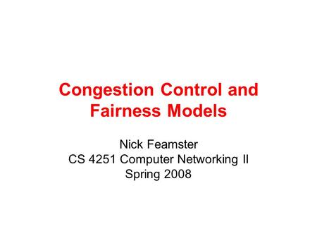 Congestion Control and Fairness Models Nick Feamster CS 4251 Computer Networking II Spring 2008.