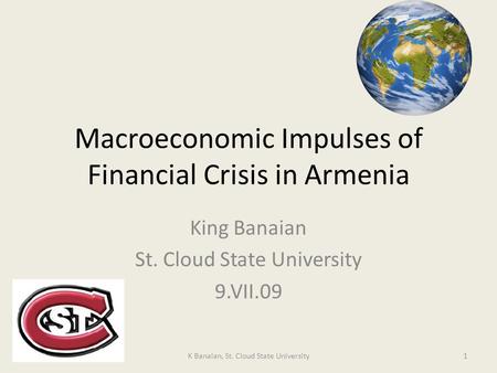 Macroeconomic Impulses of Financial Crisis in Armenia King Banaian St. Cloud State University 9.VII.09 1K Banaian, St. Cloud State University.