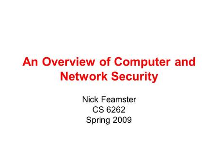 An Overview of Computer and Network Security Nick Feamster CS 6262 Spring 2009.