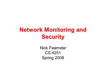 Network Monitoring and Security Nick Feamster CS 4251 Spring 2008.