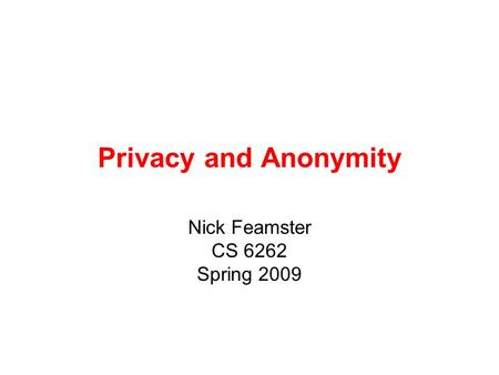 Privacy and Anonymity Nick Feamster CS 6262 Spring 2009.