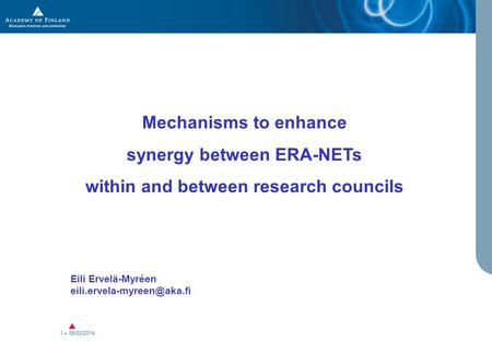 06/02/2014 1 Mechanisms to enhance synergy between ERA-NETs within and between research councils Eili Ervelä-Myréen