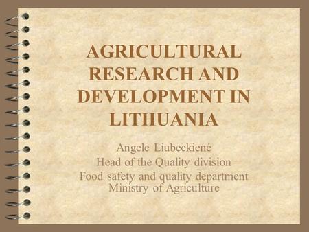 AGRICULTURAL RESEARCH AND DEVELOPMENT IN LITHUANIA Angele Liubeckienė Head of the Quality division Food safety and quality department Ministry of Agriculture.
