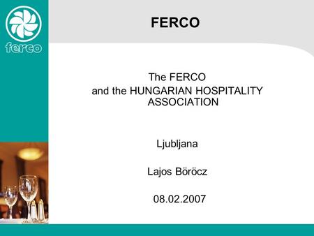 FERCO The FERCO and the HUNGARIAN HOSPITALITY ASSOCIATION Ljubljana Lajos Böröcz 08.02.2007.