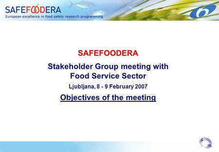 SAFEFOODERA Stakeholder Group meeting with Food Service Sector Ljubljana, 8 - 9 February 2007 Objectives of the meeting.