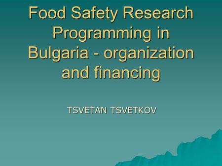 Food Safety Research Programming in Bulgaria - organization and financing TSVETAN TSVETKOV.