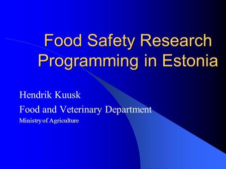 Food Safety Research Programming in Estonia Hendrik Kuusk Food and Veterinary Department Ministry of Agriculture.