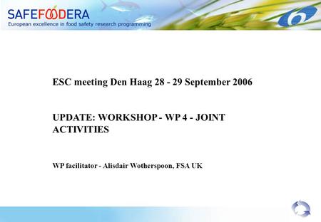 ESC meeting Den Haag 28 - 29 September 2006 UPDATE: WORKSHOP - WP 4 - JOINT ACTIVITIES WP facilitator - Alisdair Wotherspoon, FSA UK.