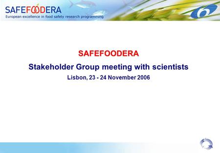 SAFEFOODERA Stakeholder Group meeting with scientists Lisbon, 23 - 24 November 2006.