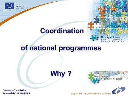 Support for the coordination of activities European Commission Research DG M. WARRAS Coordination of national programmes Why ? Coordination of national.