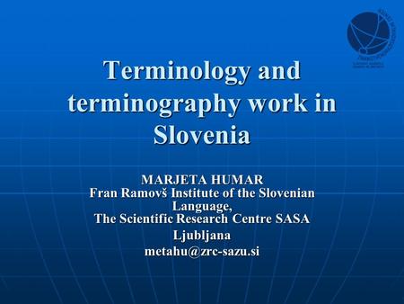 Terminology and terminography work in Slovenia MARJETA HUMAR Fran Ramovš Institute of the Slovenian Language, The Scientific Research Centre SASA