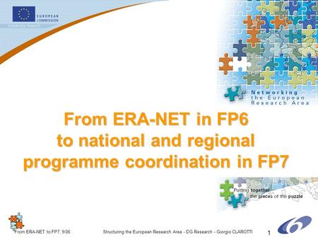 ERA-NETERA-NET From ERA-NET to FP7, 9/06Structuring the European Research Area - DG Research - Giorgio CLAROTTI 1 From ERA-NET in FP6 to national and regional.