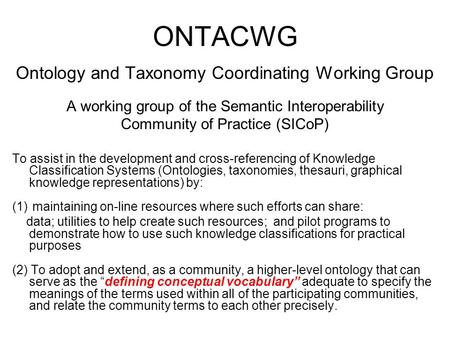 ONTACWG Ontology and Taxonomy Coordinating Working Group A working group of the Semantic Interoperability Community of Practice (SICoP) To assist in the.