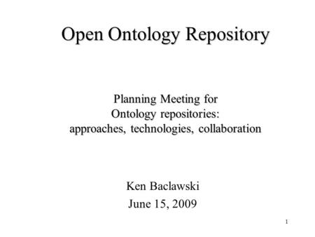 1 Open Ontology Repository Planning Meeting for Ontology repositories: approaches, technologies, collaboration Ken Baclawski June 15, 2009.