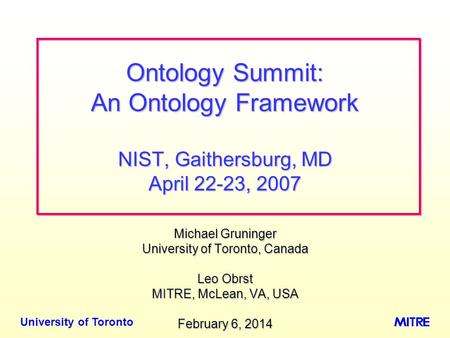 University of Toronto Michael Gruninger University of Toronto, Canada Leo Obrst MITRE, McLean, VA, USA February 6, 2014February 6, 2014February 6, 2014.