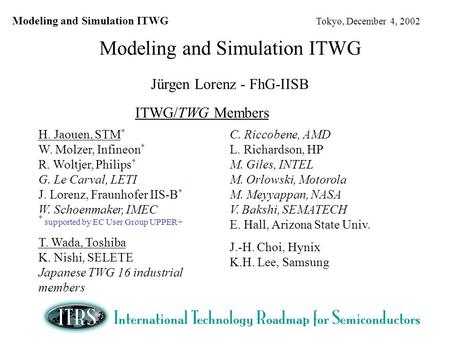 Modeling and Simulation ITWG Tokyo, December 4, 2002 Modeling and Simulation ITWG Jürgen Lorenz - FhG-IISB ITWG/TWG Members H. Jaouen, STM * W. Molzer,