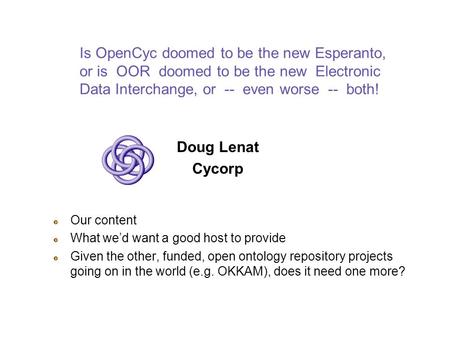 Is OpenCyc doomed to be the new Esperanto, or is OOR doomed to be the new Electronic Data Interchange, or -- even worse -- both! Doug Lenat Cycorp Our.