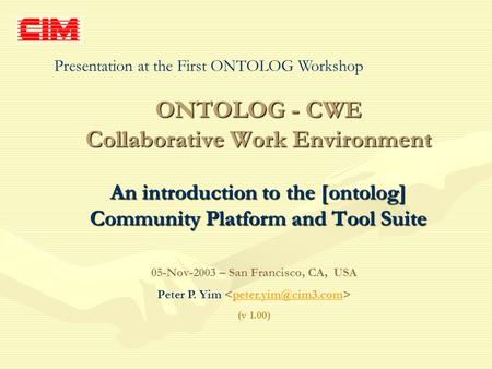 ONTOLOG - CWE Collaborative Work Environment An introduction to the [ontolog] Community Platform and Tool Suite 05-Nov-2003 – San Francisco, CA, USA Peter.