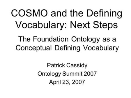 COSMO and the Defining Vocabulary: Next Steps The Foundation Ontology as a Conceptual Defining Vocabulary Patrick Cassidy Ontology Summit 2007 April 23,
