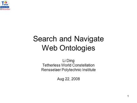 1 Search and Navigate Web Ontologies Li Ding Tetherless World Constellation Rensselaer Polytechnic Institute Aug 22, 2008.