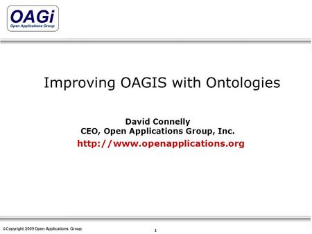 Copyright © 1995-2007 Open Applications Group, Inc. All rights reserved 1 © Copyright 2009 Open Applications Group Improving OAGIS with Ontologies