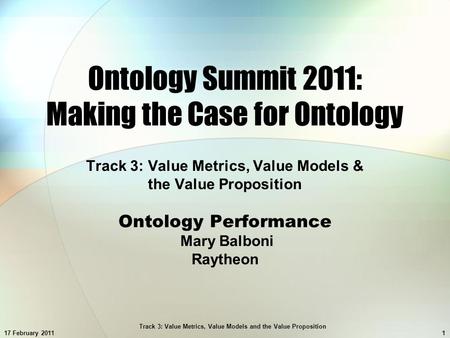 17 February 2011 Track 3: Value Metrics, Value Models and the Value Proposition 1 Ontology Summit 2011: Making the Case for Ontology Track 3: Value Metrics,