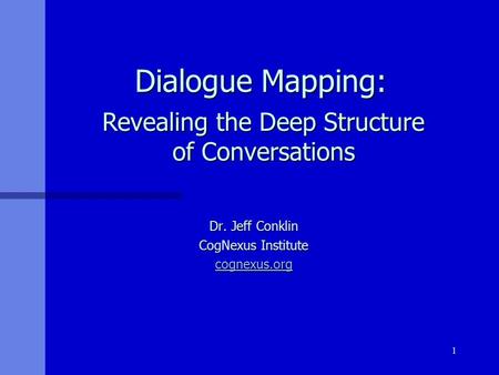 1 Dialogue Mapping: Dialogue Mapping: Dr. Jeff Conklin CogNexus Institute cognexus.org Revealing the Deep Structure of Conversations.