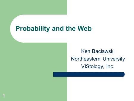 1 Probability and the Web Ken Baclawski Northeastern University VIStology, Inc.