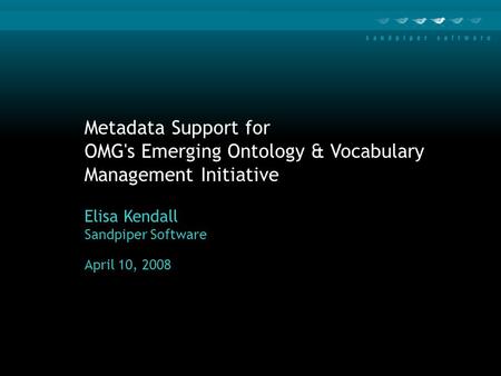 Metadata Support for OMG's Emerging Ontology & Vocabulary Management Initiative Elisa Kendall Sandpiper Software April 10, 2008.