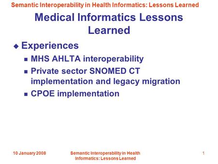 Semantic Interoperability in Health Informatics: Lessons Learned 10 January 2008Semantic Interoperability in Health Informatics: Lessons Learned 1 Medical.