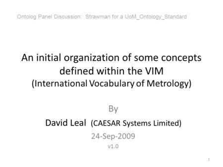 An initial organization of some concepts defined within the VIM (International Vocabulary of Metrology) By David Leal (CAESAR Systems Limited) 24-Sep-2009.