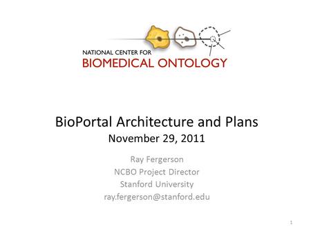 BioPortal Architecture and Plans November 29, 2011 Ray Fergerson NCBO Project Director Stanford University 1.