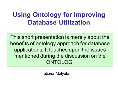 Using Ontology for Improving Database Utilization This short presentation is merely about the benefits of ontology approach for database applications.