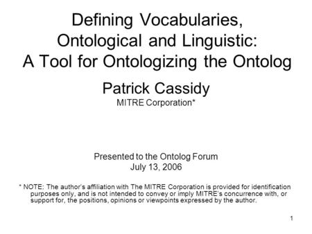 1 Defining Vocabularies, Ontological and Linguistic: A Tool for Ontologizing the Ontolog Patrick Cassidy MITRE Corporation* Presented to the Ontolog Forum.