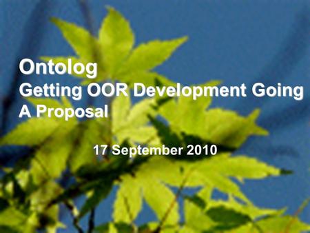 1 Ontolog Getting OOR Development Going A Proposal 17 September 2010.