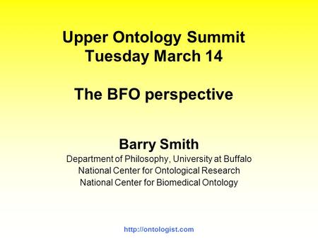 Upper Ontology Summit Tuesday March 14 The BFO perspective Barry Smith Department of Philosophy, University at Buffalo National Center.
