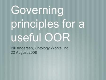 Governing principles for a useful OOR Bill Andersen, Ontology Works, Inc. 22 August 2008.