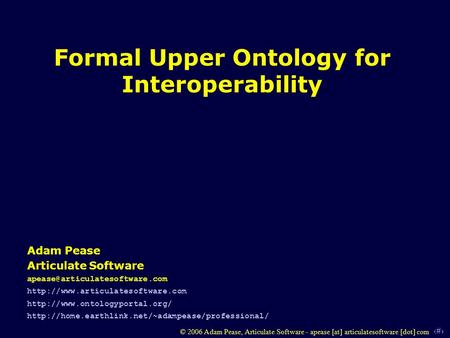 1 © 2006 Adam Pease, Articulate Software - apease [at] articulatesoftware [dot] com Formal Upper Ontology for Interoperability Adam Pease Articulate Software.