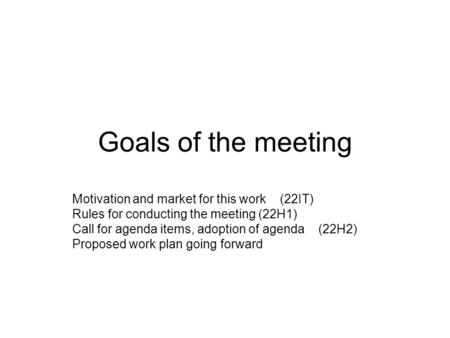 Goals of the meeting Motivation and market for this work (22IT) Rules for conducting the meeting (22H1) Call for agenda items, adoption of agenda (22H2)
