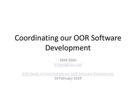 Coordinating our OOR Software Development Mike Dean OOR Panel on Coordinating our OOR Software Development 19 February 2010.