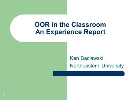 1 OOR in the Classroom An Experience Report Ken Baclawski Northeastern University.