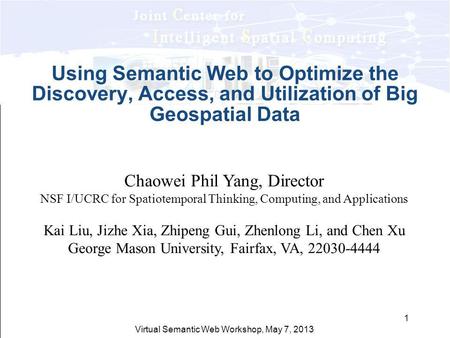 Virtual Semantic Web Workshop, May 7, 2013 1 Using Semantic Web to Optimize the Discovery, Access, and Utilization of Big Geospatial Data Chaowei Phil.