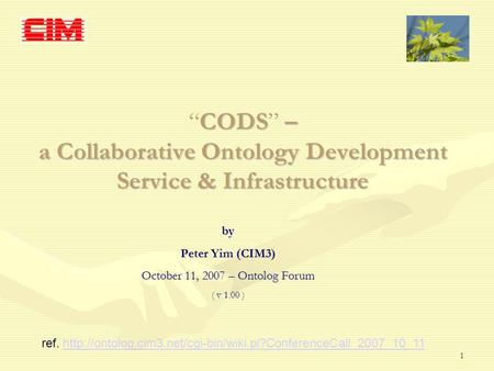 1 CODS – a Collaborative Ontology Development Service & InfrastructureCODS – a Collaborative Ontology Development Service & Infrastructure by Peter Yim.