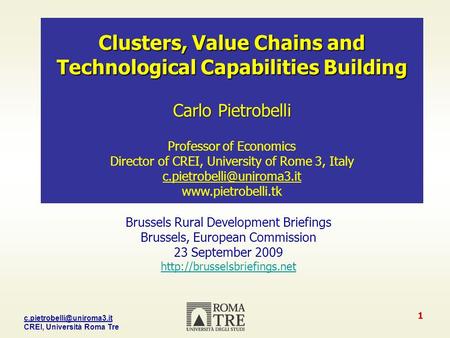 CREI, Università Roma Tre 1 Clusters, Value Chains and Technological Capabilities Building Carlo Pietrobelli Professor of Economics.