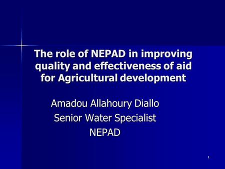 1 The role of NEPAD in improving quality and effectiveness of aid for Agricultural development Amadou Allahoury Diallo Senior Water Specialist NEPAD.